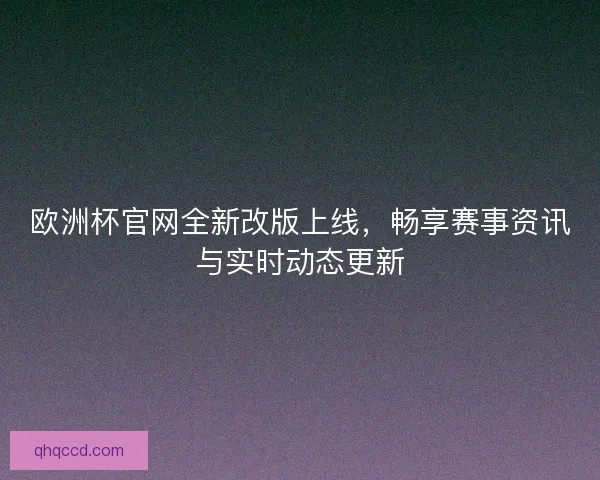 欧洲杯官网全新改版上线，畅享赛事资讯与实时动态更新