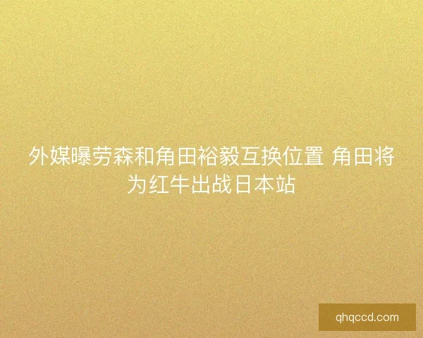 外媒曝劳森和角田裕毅互换位置 角田将为红牛出战日本站