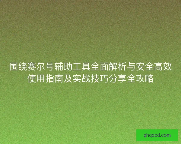 围绕赛尔号辅助工具全面解析与安全高效使用指南及实战技巧分享全攻略